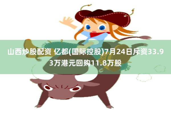 山西炒股配资 亿都(国际控股)7月24日斥资33.93万港元回购11.8万股