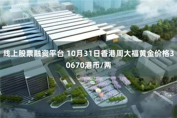 线上股票融资平台 10月31日香港周大福黄金价格30670港币/两