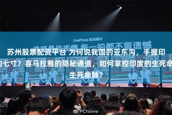 苏州股票配资平台 为何说我国的亚东沟，手握印度的七寸？喜马拉雅的隐秘通道，如何掌控印度的生死命脉？