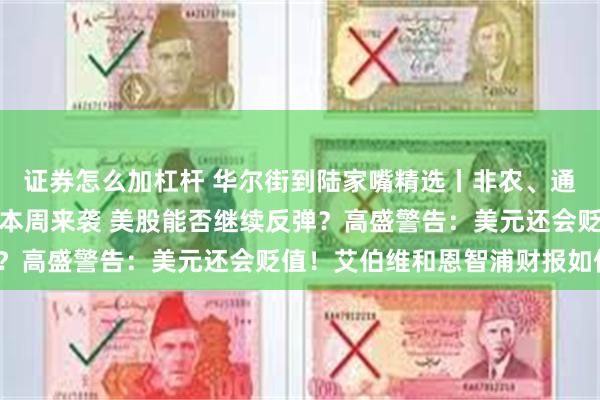 证券怎么加杠杆 华尔街到陆家嘴精选丨非农、通胀数据、科技巨头财报本周来袭 美股能否继续反弹？高盛警告：美元还会贬值！艾伯维和恩智浦财报如何？