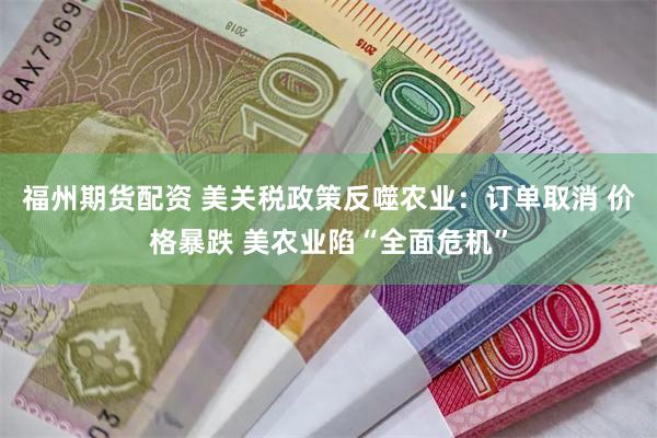 福州期货配资 美关税政策反噬农业：订单取消 价格暴跌 美农业陷“全面危机”
