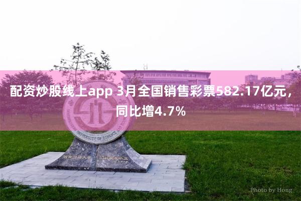 配资炒股线上app 3月全国销售彩票582.17亿元，同比增4.7%