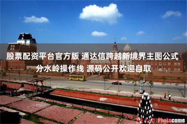 股票配资平台官方版 通达信跨越新境界主图公式 分水岭操作线 源码公开欢迎自取