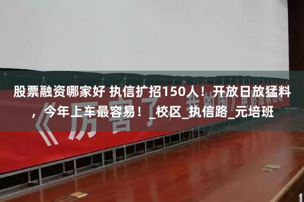 股票融资哪家好 执信扩招150人！开放日放猛料，今年上车最容易！_校区_执信路_元培班
