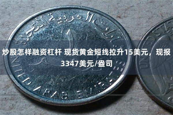 炒股怎样融资杠杆 现货黄金短线拉升15美元，现报3347美元/盎司