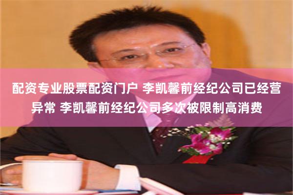 配资专业股票配资门户 李凯馨前经纪公司已经营异常 李凯馨前经纪公司多次被限制高消费