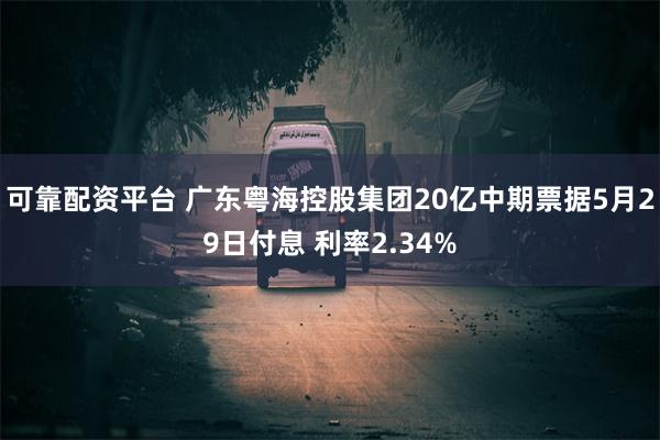 可靠配资平台 广东粤海控股集团20亿中期票据5月29日付息 利率2.34%