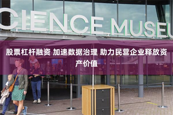 股票杠杆融资 加速数据治理 助力民营企业释放资产价值