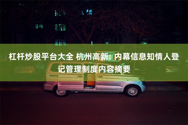 杠杆炒股平台大全 杭州高新: 内幕信息知情人登记管理制度内容摘要
