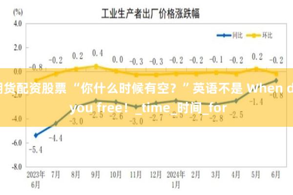 期货配资股票 “你什么时候有空？”英语不是 When do you free！_time_时间_for