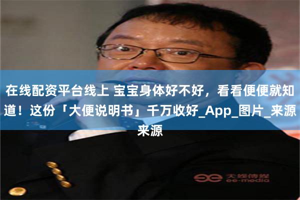 在线配资平台线上 宝宝身体好不好，看看便便就知道！这份「大便说明书」千万收好_App_图片_来源