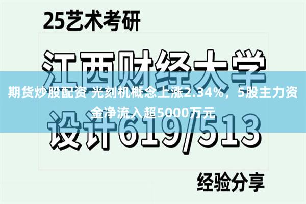 期货炒股配资 光刻机概念上涨2.34%，5股主力资金净流入超5000万元