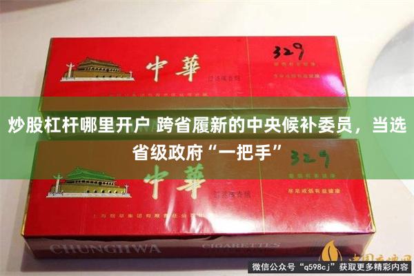 炒股杠杆哪里开户 跨省履新的中央候补委员，当选省级政府“一把手”