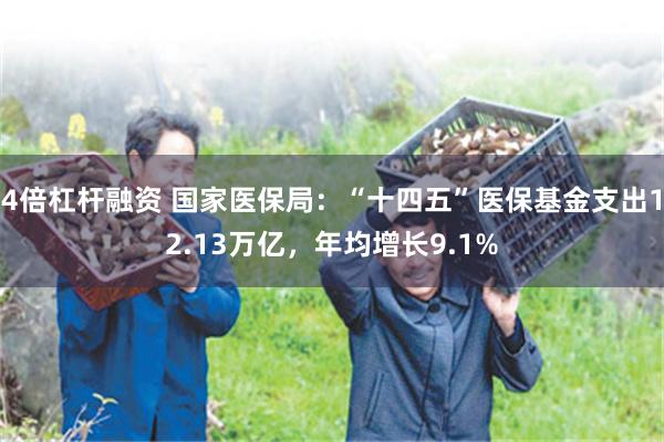 4倍杠杆融资 国家医保局：“十四五”医保基金支出12.13万亿，年均增长9.1%