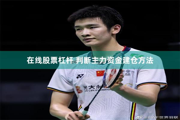 在线股票杠杆 判断主力资金建仓方法