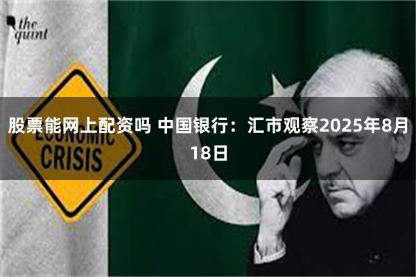 股票能网上配资吗 中国银行：汇市观察2025年8月18日