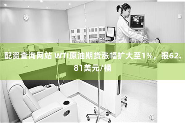 配资查询网站 WTI原油期货涨幅扩大至1%，报62.81美元/桶