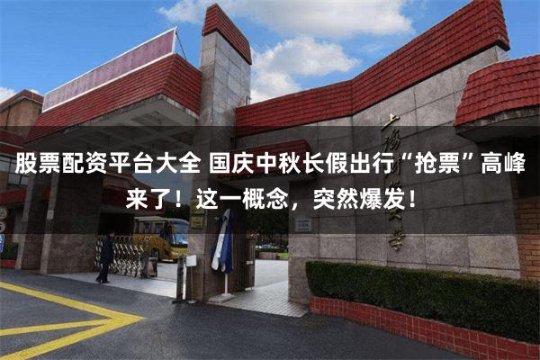 股票配资平台大全 国庆中秋长假出行“抢票”高峰来了！这一概念，突然爆发！