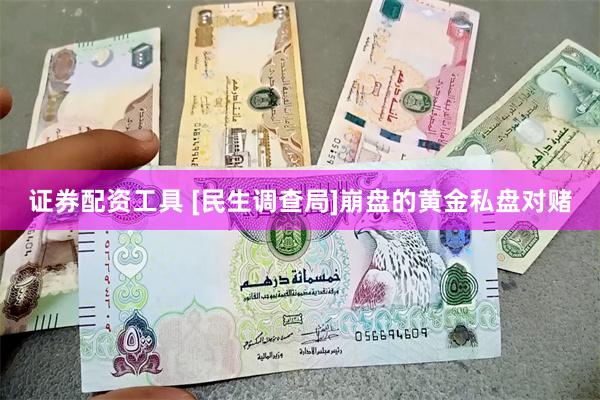 证券配资工具 [民生调查局]崩盘的黄金私盘对赌