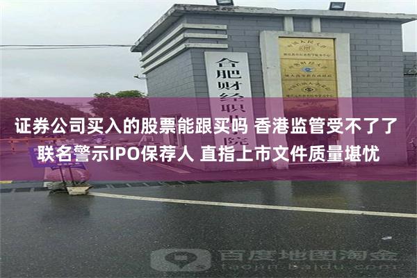 证券公司买入的股票能跟买吗 香港监管受不了了 联名警示IPO保荐人 直指上市文件质量堪忧