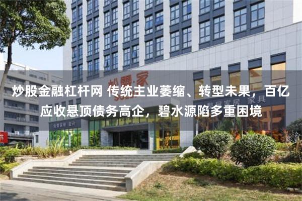 炒股金融杠杆网 传统主业萎缩、转型未果,百亿应收悬顶债务高企,碧水源陷多重困境