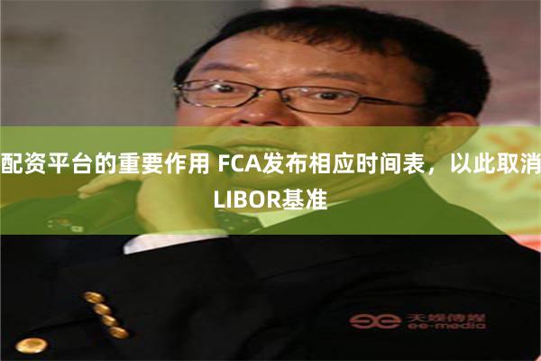 配资平台的重要作用 FCA发布相应时间表，以此取消LIBOR基准